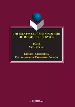 Три века русской метапоэтики: легитимация дискурса. Том I. XVI–XIX вв. Барокко. Классицизм. Сентиментализм. Романтизм. Реализм