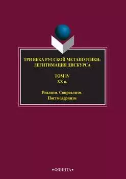 Три века русской метапоэтики: легитимация дискурса. Том IV. XX век. Реализм. Соцреализм. Постмодернизм