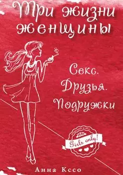Три жизни женщины. Секс. Друзья. Подружки
