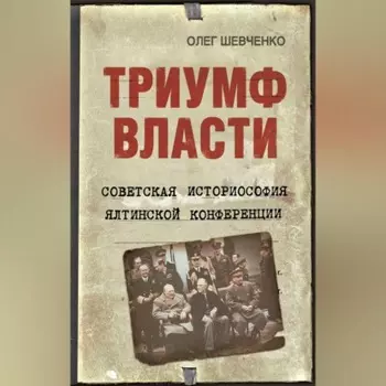 Триумф власти. Советская историософия Ялтинской конференции