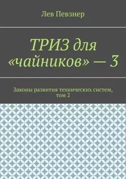 ТРИЗ для «чайников» – 3. Законы развития технических систем, том 2