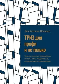 ТРИЗ для профи и не только. Законы развития технических систем. Том 1. Издание 3-е, исправленное и дополненное
