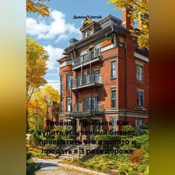 Тройная Прибыль: Как купить убыточный бизнес, превратить его в золото и продать в 3 раза дороже