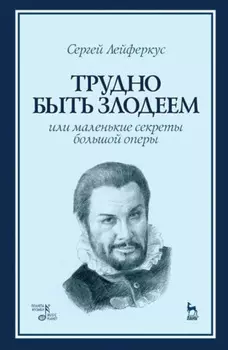 Трудно быть злодеем, или Маленькие секреты большой оперы. Учебное пособие. 2-е издание, стереотипное