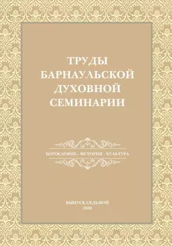 Труды Барнаульской духовной семинарии. Выпуск 7. Богословие. История. Культура