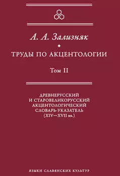 Труды по акцентологии. Том 2. Древнерусский и старовеликорусский акцентологический словарь-указатель (XIV–XVII вв.)
