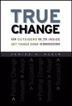 True Change. How Outsiders on the Inside Get Things Done in Organizations