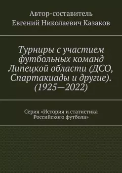 Турниры с участием футбольных команд Липецкой области (ДСО, Спартакиады и другие). (1925—2022). Серия «История и статистика Российского футбола»
