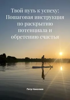Твой путь к успеху: Пошаговая инструкция по раскрытию потенциала и обретению счастья