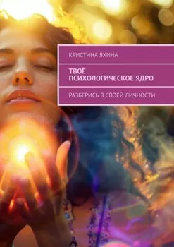 Твоё психологическое ядро. Разберись в своей личности