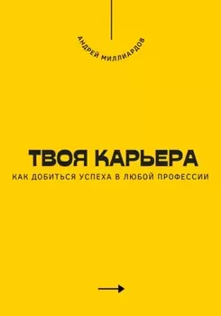 Твоя карьера. Как добиться успеха в любой профессии