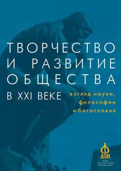 Творчество и развитие общества в XXI веке: взгляд науки, философии и богословия