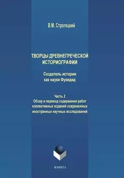 Творцы древнегреческой историографии. Создатель истории как науки Фукидид. Часть 2. Обзор и перевод содержания работ коллективных изданий современных иностранных научных исследований