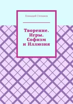 Творение. Игры. Софизм и Иллюзия