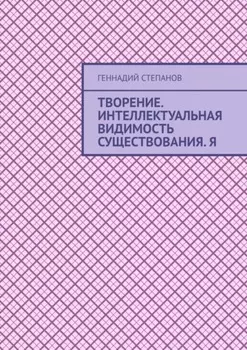 Творение. Интеллектуальная видимость существования. Я