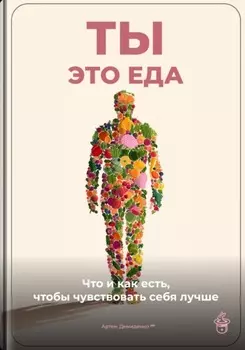 Ты – это еда: Что и как есть, чтобы чувствовать себя лучше