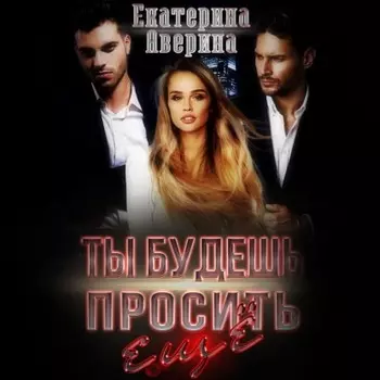 Ты будешь просить еще!