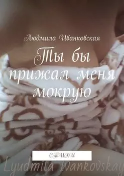 Ты бы прижал меня мокрую. Стихи