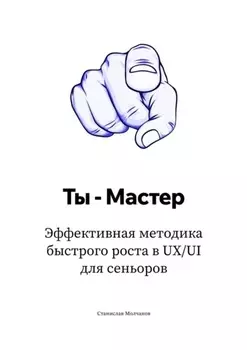 Ты – Мастер. Эффективная методика быстрого роста в UX/UI для сеньоров