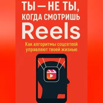 Ты не ты, когда смотришь Reels. Как алгоритмы соцсетей управляют твоей жизнью