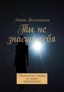 Ты не знаешь себя. Мистические истории из жизни парапсихолога