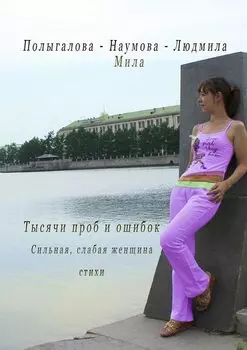 Тысячи проб и ошибок. Сильная, слабая женщина. Стихи