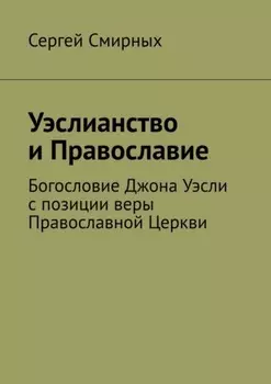 Уэслианство и Православие. Богословие Джона Уэсли с позиции веры Православной Церкви