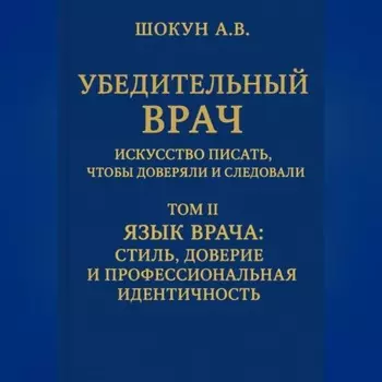 Убедительный врач: искусство писать, чтобы доверяли и следовали Том II. Язык врача: стиль, доверие и профессиональная идентичность