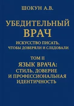 Убедительный врач: искусство писать, чтобы доверяли и следовали. Том II. Язык врача: стиль, доверие и профессиональная идентичность