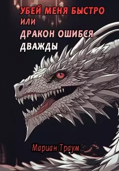 Убей меня быстро, или Дракон ошибся дважды