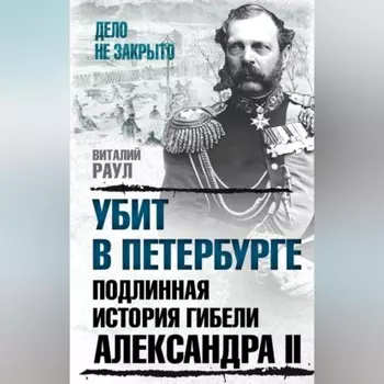 Убит в Петербурге. Подлинная история гибели Александра II