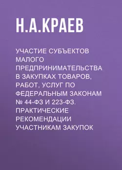 Участие субъектов малого предпринимательства в закупках товаров, работ, услуг по Федеральным законам № 44-ФЗ и 223-ФЗ. Практические рекомендации участникам закупок