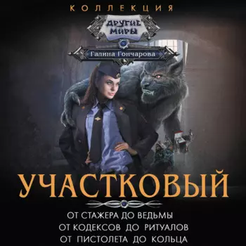 Участковый: От стажера до ведьмы. От кодексов до ритуалов. От пистолета до кольца