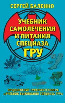 Учебник самолечения и питания Спецназа ГРУ. Продолжение супербестселлера «Учебник выживания Спецназа ГРУ»