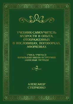 Учебник-самоучитель мудрости и опыта, отображенных в пословицах, поговорках, афоризмах. Учись учиться. Начальная школа остроумия. Записные тетради.