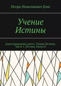 Учение Истины. Адаптированная книга. Учение Истины. Часть 1. Истина. Книга 8