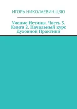 Учение Истины. Часть 5. Книга 2. Начальный курс Духовной Практики