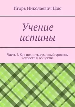 Учение истины. Часть 7. Как поднять духовный уровень человека и общества