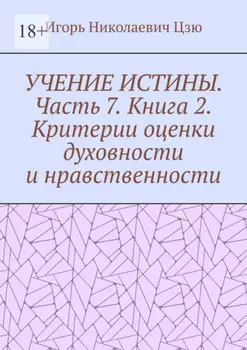 Учение истины. Часть 7. Книга 2. Критерии оценки духовности и нравственности