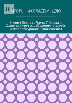 Учение истины. Часть 7. Книга 4. Духовный уровень (Падение и подъём духовного уровня человечества)