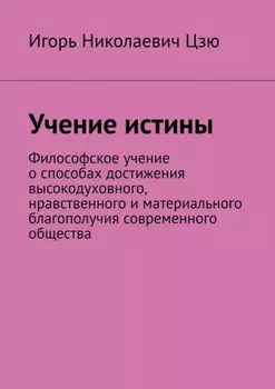 Учение истины. Философское учение о способах достижения высокодуховного, нравственного и материального благополучия современного общества