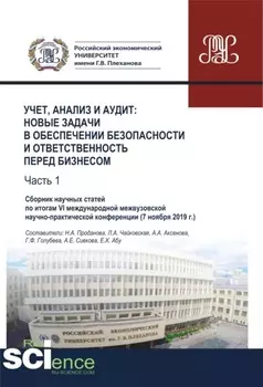 Учет, анализ и аудит. Новые задачи в обеспечении безопасности и ответственность перед бизнесом. Часть 1. Сборник научных статей по итогам VI международной межвузовской научно-практической конференции ( 7 ноября 2019 г.). (Аспирантура, Бакалавриат, Ма
