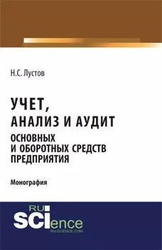 Учет, анализ и аудит основных и оборотных средств предприятия. (Аспирантура, Бакалавриат, Магистратура). Монография.