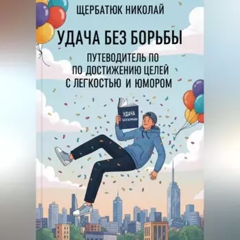 Удача без Борьбы: Путеводитель по Достижению Целей с Легкостью и Юмором