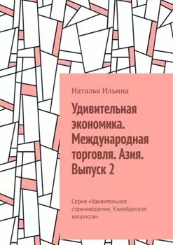 Удивительная экономика. Международная торговля. Азия. Выпуск 2. Серия «Удивительное страноведение. Калейдоскоп вопросов»