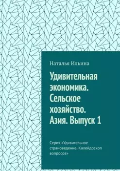 Удивительная экономика. Сельское хозяйство. Азия. Выпуск 1. Серия «Удивительное страноведение. Калейдоскоп вопросов»