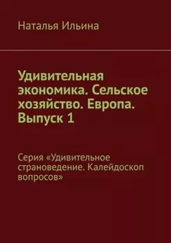 Удивительная экономика. Сельское хозяйство. Европа. Выпуск 1. Серия «Удивительное страноведение. Калейдоскоп вопросов»