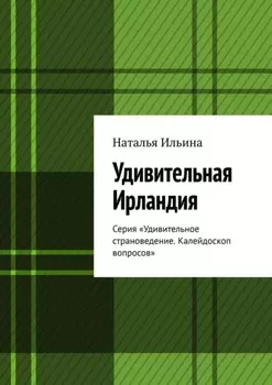 Удивительная Ирландия. Серия «Удивительное страноведение. Калейдоскоп вопросов»