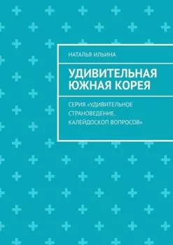 Удивительная Южная Корея. Серия «Удивительное страноведение. Калейдоскоп вопросов»