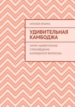 Удивительная Камбоджа. Серия «Удивительное страноведение. Калейдоскоп вопросов»